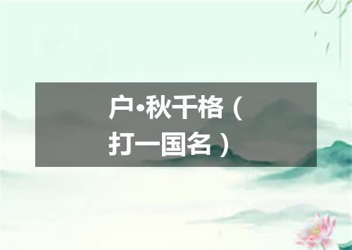 户·秋千格（打一国名）