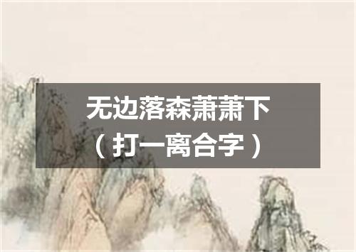 无边落森萧萧下（打一离合字）