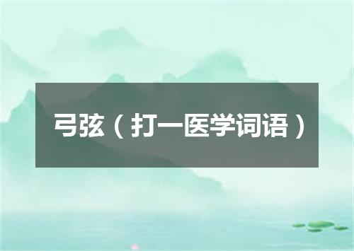 弓弦（打一医学词语）