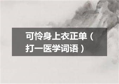 可怜身上衣正单（打一医学词语）
