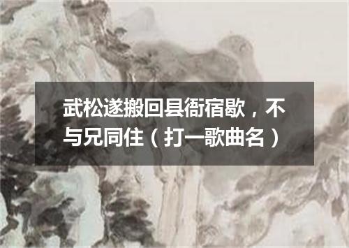 武松遂搬回县衙宿歇，不与兄同住（打一歌曲名）