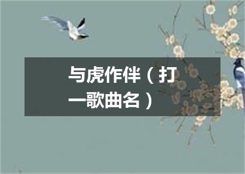 与虎作伴（打一歌曲名）