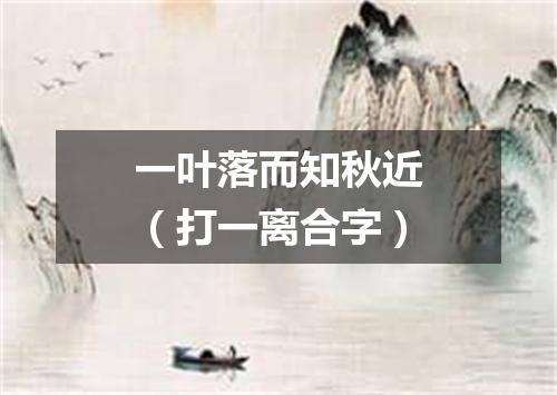 一叶落而知秋近（打一离合字）