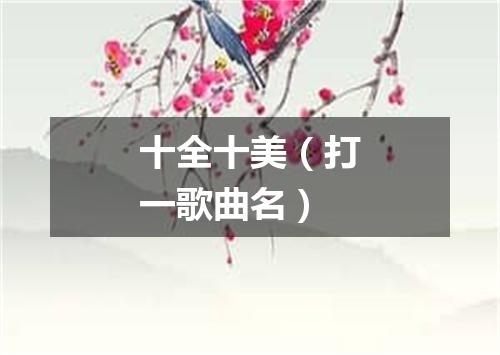 十全十美（打一歌曲名）