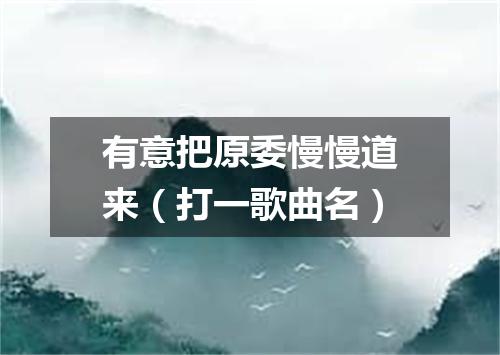 有意把原委慢慢道来（打一歌曲名）
