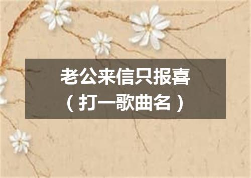 老公来信只报喜（打一歌曲名）