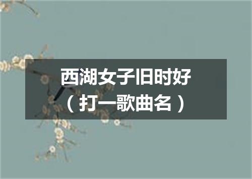 西湖女子旧时好（打一歌曲名）