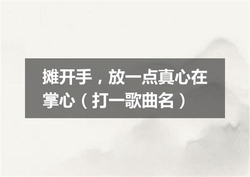 摊开手，放一点真心在掌心（打一歌曲名）