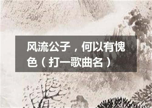 风流公子，何以有愧色（打一歌曲名）
