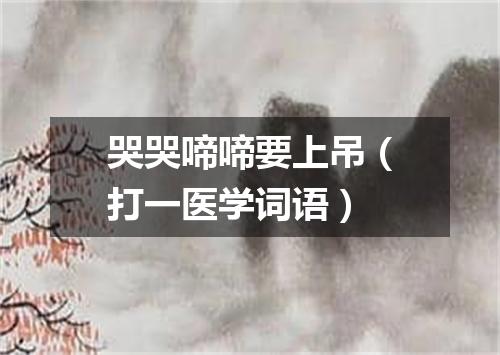 哭哭啼啼要上吊（打一医学词语）