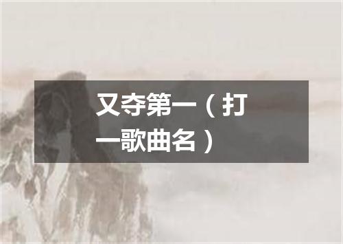 又夺第一（打一歌曲名）