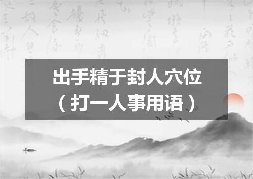 出手精于封人穴位（打一人事用语）