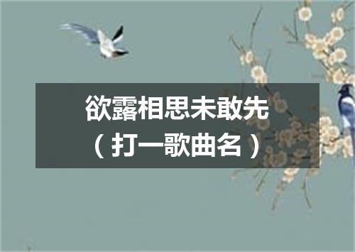 欲露相思未敢先（打一歌曲名）