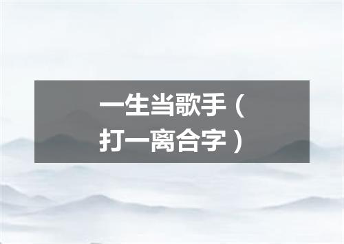 一生当歌手（打一离合字）