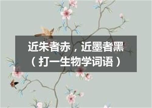 近朱者赤，近墨者黑（打一生物学词语）