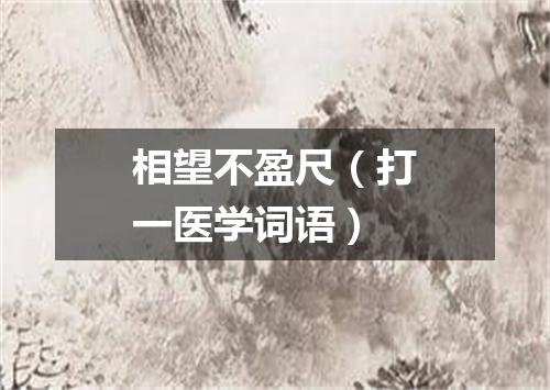 相望不盈尺（打一医学词语）