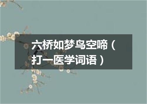 六桥如梦鸟空啼（打一医学词语）