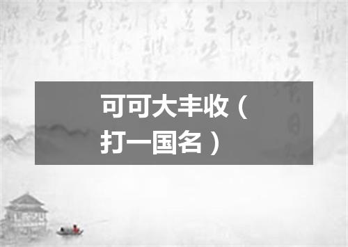 可可大丰收（打一国名）