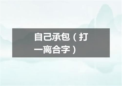 自己承包（打一离合字）