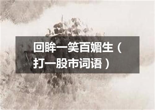 回眸一笑百媚生（打一股市词语）