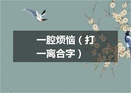 一腔烦恼（打一离合字）