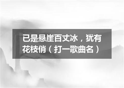 已是悬崖百丈冰，犹有花枝俏（打一歌曲名）
