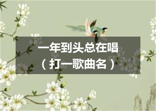一年到头总在唱（打一歌曲名）