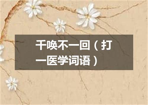 千唤不一回（打一医学词语）