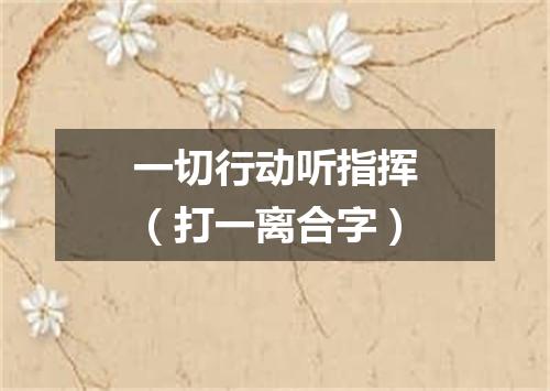 一切行动听指挥（打一离合字）