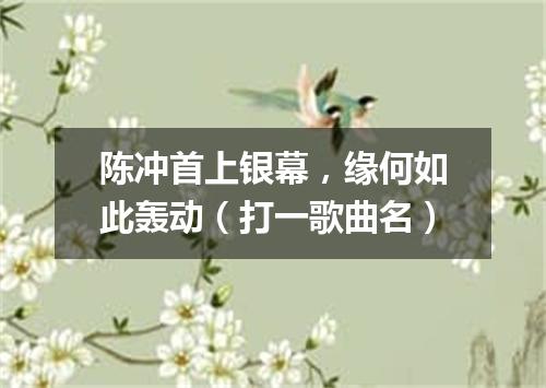 陈冲首上银幕，缘何如此轰动（打一歌曲名）