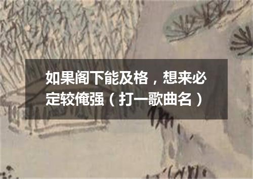 如果阁下能及格，想来必定较俺强（打一歌曲名）