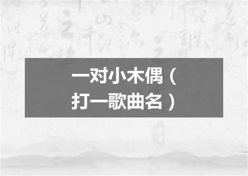 一对小木偶（打一歌曲名）