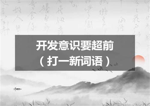 开发意识要超前（打一新词语）