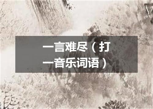 一言难尽（打一音乐词语）