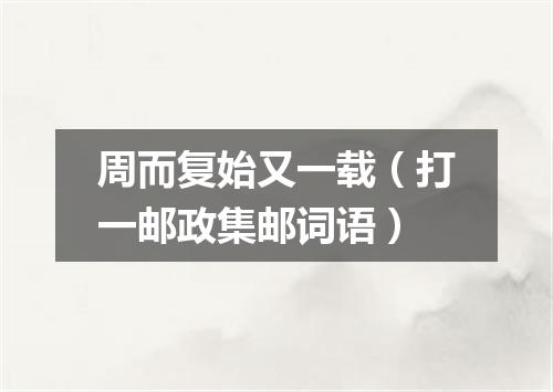周而复始又一载（打一邮政集邮词语）