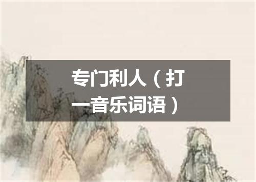 专门利人（打一音乐词语）