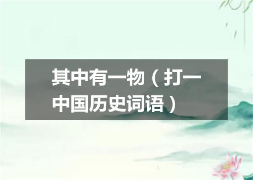 其中有一物（打一中国历史词语）