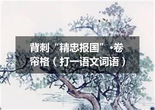背刺“精忠报国”·卷帘格（打一语文词语）