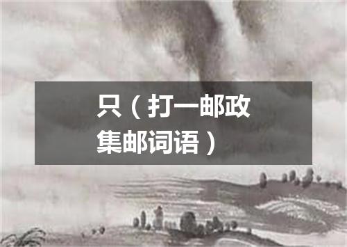 只（打一邮政集邮词语）