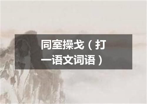 同室操戈（打一语文词语）