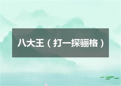 八大王（打一探骊格）