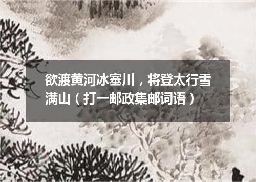 欲渡黄河冰塞川，将登太行雪满山（打一邮政集邮词语）