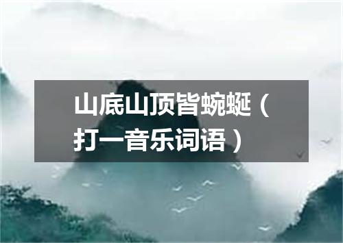 山底山顶皆蜿蜒（打一音乐词语）