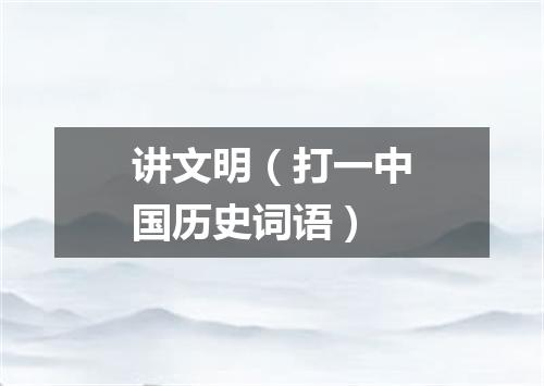讲文明（打一中国历史词语）