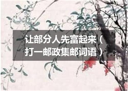 让部分人先富起来（打一邮政集邮词语）