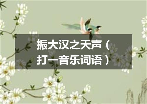 振大汉之天声（打一音乐词语）