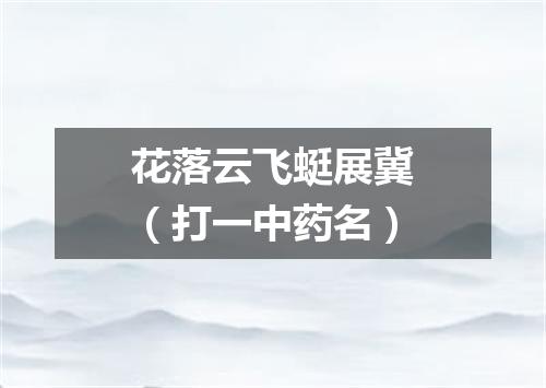 花落云飞蜓展冀（打一中药名）