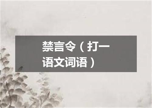 禁言令（打一语文词语）