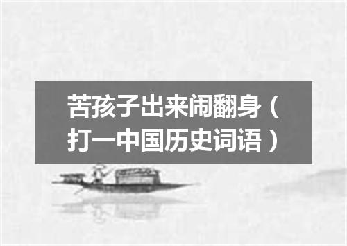 苦孩子出来闹翻身（打一中国历史词语）