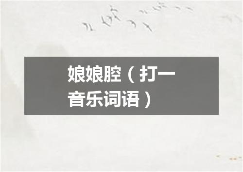 娘娘腔（打一音乐词语）